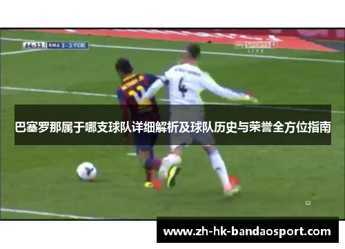 巴塞罗那属于哪支球队详细解析及球队历史与荣誉全方位指南