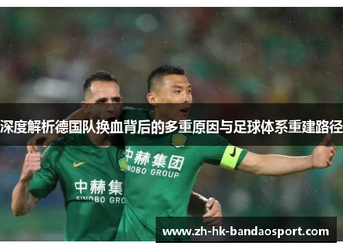 深度解析德国队换血背后的多重原因与足球体系重建路径