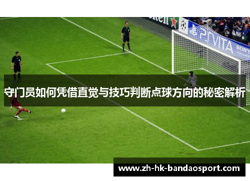 守门员如何凭借直觉与技巧判断点球方向的秘密解析