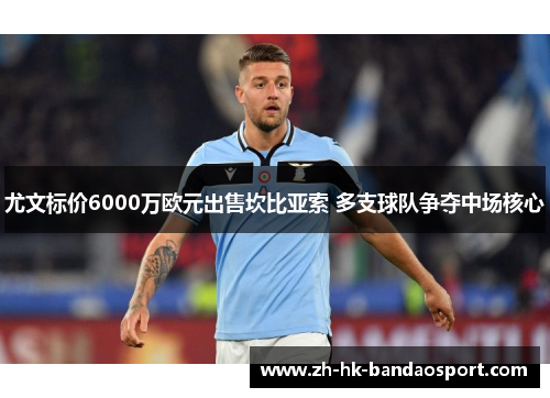 尤文标价6000万欧元出售坎比亚索 多支球队争夺中场核心